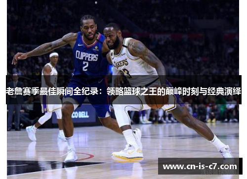 老詹赛季最佳瞬间全纪录：领略篮球之王的巅峰时刻与经典演绎