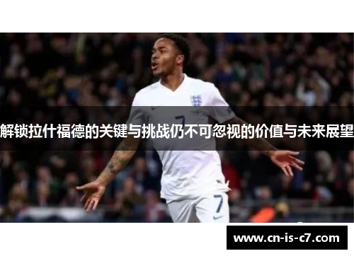 解锁拉什福德的关键与挑战仍不可忽视的价值与未来展望