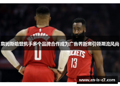 詹姆斯哈登携手多个品牌合作成为广告界新宠引领潮流风尚