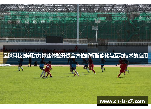 足球科技创新助力球迷体验升级全方位解析智能化与互动技术的应用