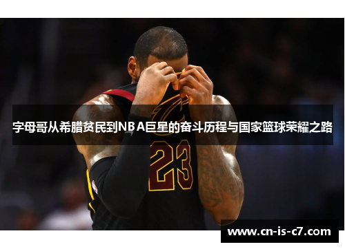 字母哥从希腊贫民到NBA巨星的奋斗历程与国家篮球荣耀之路 字母哥从希腊贫民到NBA巨星的奋斗历程与国家篮球荣耀之路