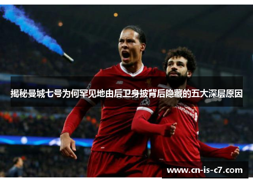 揭秘曼城七号为何罕见地由后卫身披背后隐藏的五大深层原因