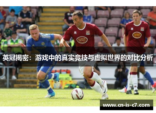 英冠揭密:游戏中的真实竞技与虚拟世界的对比分析 英冠揭密:游戏中的真实竞技与虚拟世界的对比分析