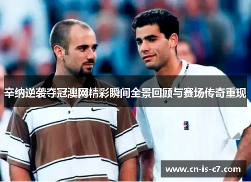 辛纳逆袭夺冠澳网精彩瞬间全景回顾与赛场传奇重现