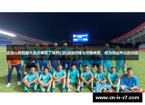 这场比赛的最大亮点展现了球员们的顽强拼搏与惊艳表现,成为球迷热议的话题 这场比赛的最大亮点展现了球员们的顽强拼搏与惊艳表现,成为球迷热议的话题