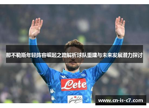 那不勒斯年轻阵容崛起之路解析球队重建与未来发展潜力探讨