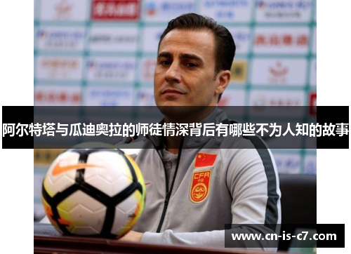 阿尔特塔与瓜迪奥拉的师徒情深背后有哪些不为人知的故事 阿尔特塔与瓜迪奥拉的师徒情深背后有哪些不为人知的故事