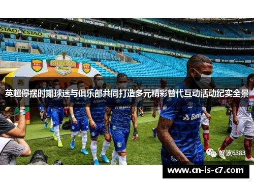 英超停摆时期球迷与俱乐部共同打造多元精彩替代互动活动纪实全景