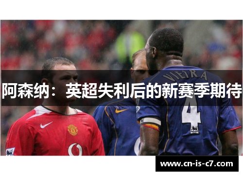阿森纳：英超失利后的新赛季期待