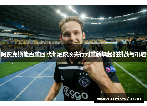 阿贾克斯能否重回欧洲足球顶尖行列重新崛起的挑战与机遇