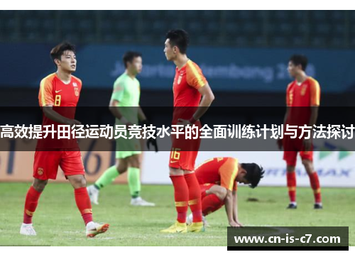 高效提升田径运动员竞技水平的全面训练计划与方法探讨
