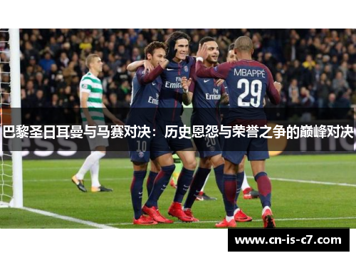 巴黎圣日耳曼与马赛对决：历史恩怨与荣誉之争的巅峰对决