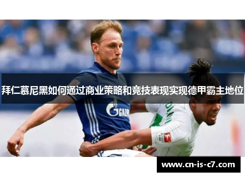 拜仁慕尼黑如何通过商业策略和竞技表现实现德甲霸主地位 拜仁慕尼黑如何通过商业策略和竞技表现实现德甲霸主地位