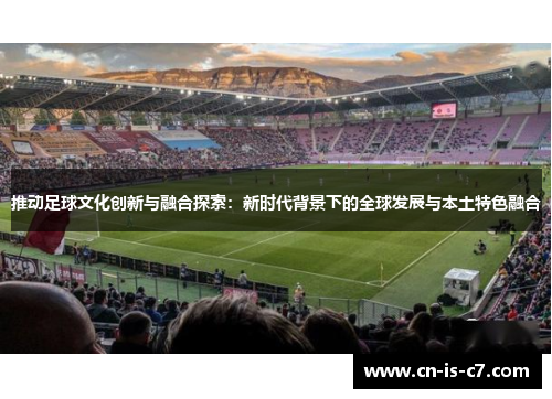 推动足球文化创新与融合探索：新时代背景下的全球发展与本土特色融合