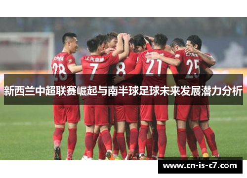 新西兰中超联赛崛起与南半球足球未来发展潜力分析