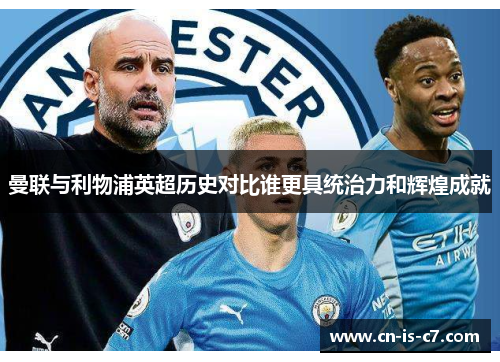 曼联与利物浦英超历史对比谁更具统治力和辉煌成就 曼联与利物浦英超历史对比谁更具统治力和辉煌成就