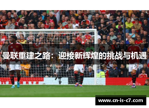 曼联重建之路：迎接新辉煌的挑战与机遇
