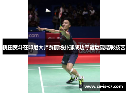 桃田贤斗在印尼大师赛前场扑球成功夺冠展现精彩技艺 桃田贤斗在印尼大师赛前场扑球成功夺冠展现精彩技艺