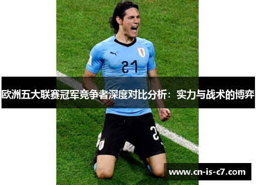 欧洲五大联赛冠军竞争者深度对比分析：实力与战术的博弈