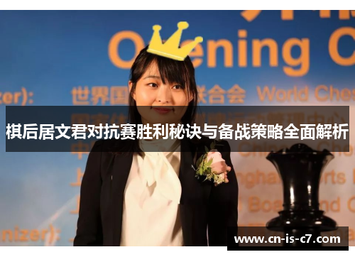 棋后居文君对抗赛胜利秘诀与备战策略全面解析 棋后居文君对抗赛胜利秘诀与备战策略全面解析