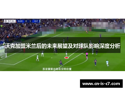 沃克加盟米兰后的未来展望及对球队影响深度分析