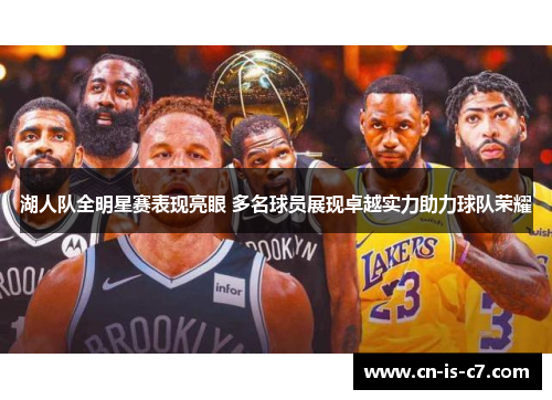 湖人队全明星赛表现亮眼 多名球员展现卓越实力助力球队荣耀