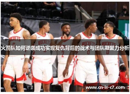 火箭队如何逆袭成功实现复仇背后的战术与团队凝聚力分析