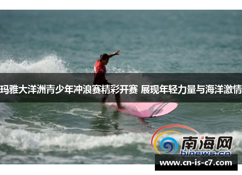 玛雅大洋洲青少年冲浪赛精彩开赛 展现年轻力量与海洋激情 玛雅大洋洲青少年冲浪赛精彩开赛 展现年轻力量与海洋激情