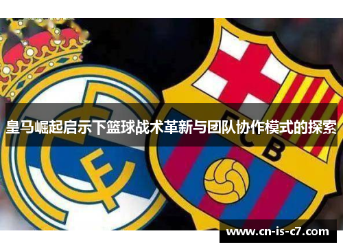 皇马崛起启示下篮球战术革新与团队协作模式的探索