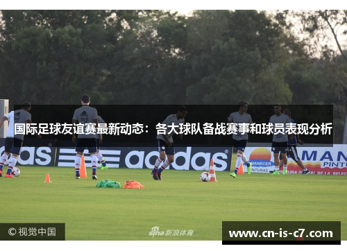 国际足球友谊赛最新动态：各大球队备战赛事和球员表现分析
