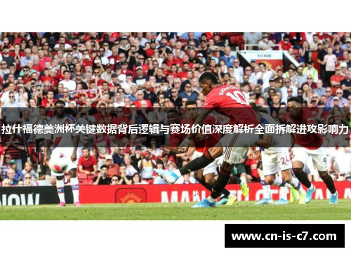 拉什福德美洲杯关键数据背后逻辑与赛场价值深度解析全面拆解进攻影响力 拉什福德美洲杯关键数据背后逻辑与赛场价值深度解析全面拆解进攻影响力