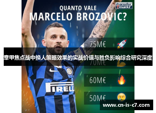 意甲焦点战中换人策略效果的实战价值与胜负影响综合研究深度 意甲焦点战中换人策略效果的实战价值与胜负影响综合研究深度