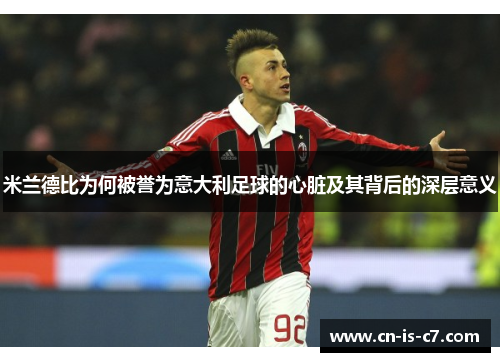 米兰德比为何被誉为意大利足球的心脏及其背后的深层意义 米兰德比为何被誉为意大利足球的心脏及其背后的深层意义