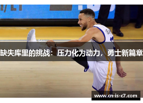 缺失库里的挑战:压力化为动力,勇士新篇章 缺失库里的挑战:压力化为动力,勇士新篇章