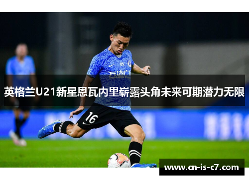 英格兰U21新星恩瓦内里崭露头角未来可期潜力无限