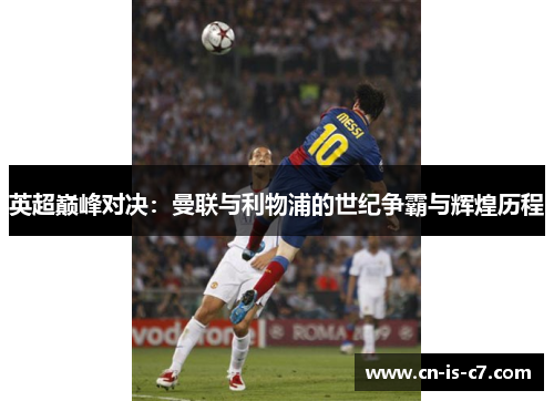 英超巅峰对决：曼联与利物浦的世纪争霸与辉煌历程