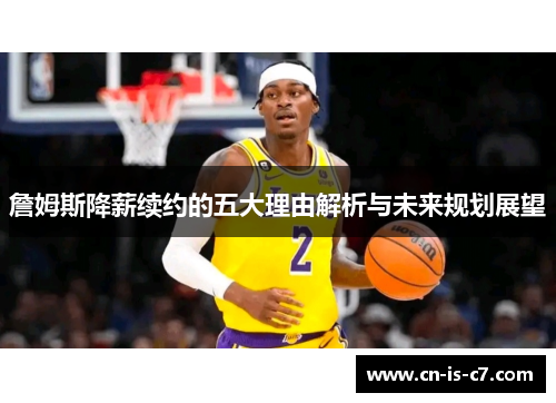 詹姆斯降薪续约的五大理由解析与未来规划展望