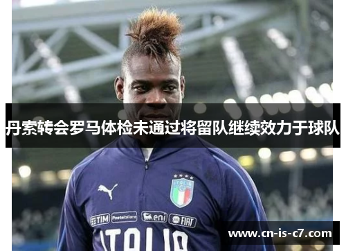 丹索转会罗马体检未通过将留队继续效力于球队