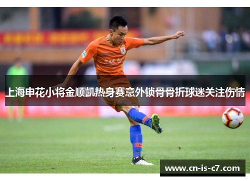 上海申花小将金顺凯热身赛意外锁骨骨折球迷关注伤情