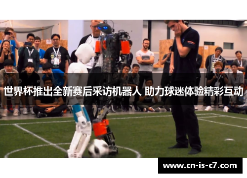 世界杯推出全新赛后采访机器人 助力球迷体验精彩互动
