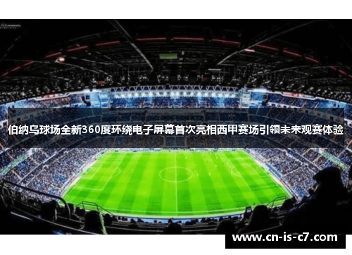 伯纳乌球场全新360度环绕电子屏幕首次亮相西甲赛场引领未来观赛体验 伯纳乌球场全新360度环绕电子屏幕首次亮相西甲赛场引领未来观赛体验