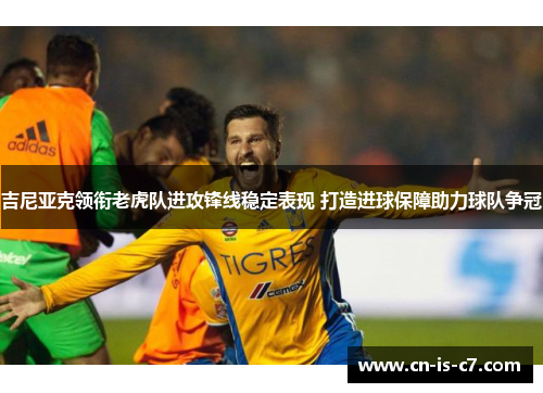 吉尼亚克领衔老虎队进攻锋线稳定表现 打造进球保障助力球队争冠