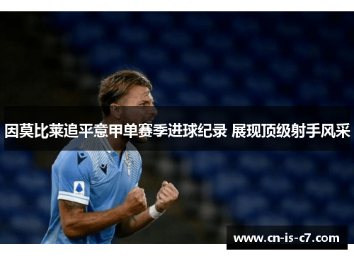 因莫比莱追平意甲单赛季进球纪录 展现顶级射手风采 因莫比莱追平意甲单赛季进球纪录 展现顶级射手风采