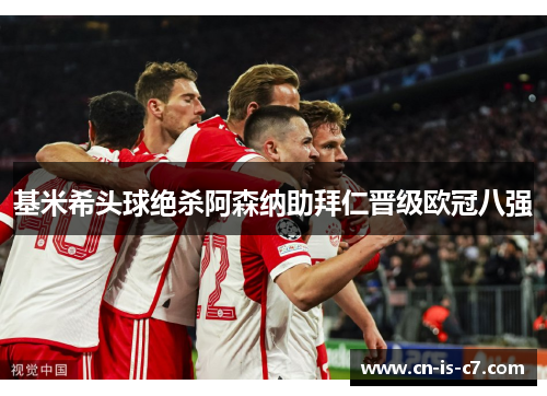 基米希头球绝杀阿森纳助拜仁晋级欧冠八强