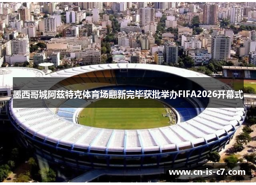 墨西哥城阿兹特克体育场翻新完毕获批举办FIFA2026开幕式