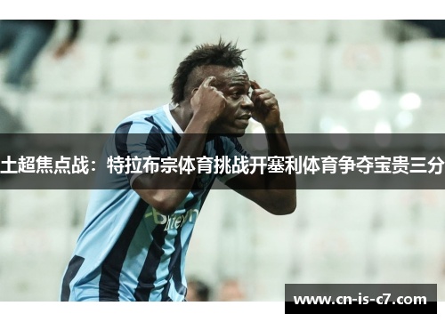 土超焦点战：特拉布宗体育挑战开塞利体育争夺宝贵三分