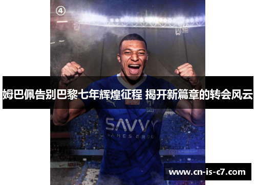 姆巴佩告别巴黎七年辉煌征程 揭开新篇章的转会风云 姆巴佩告别巴黎七年辉煌征程 揭开新篇章的转会风云