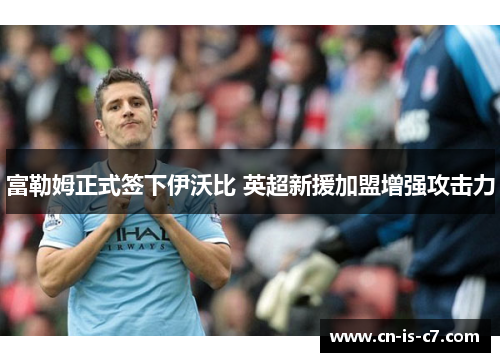 富勒姆正式签下伊沃比 英超新援加盟增强攻击力