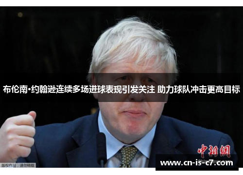 布伦南·约翰逊连续多场进球表现引发关注 助力球队冲击更高目标