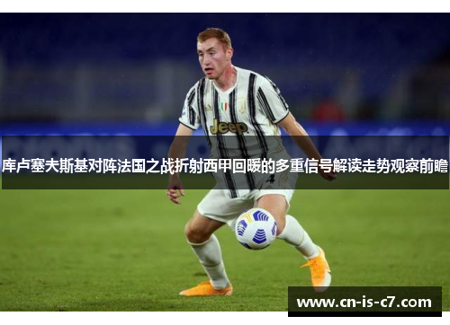 库卢塞夫斯基对阵法国之战折射西甲回暖的多重信号解读走势观察前瞻